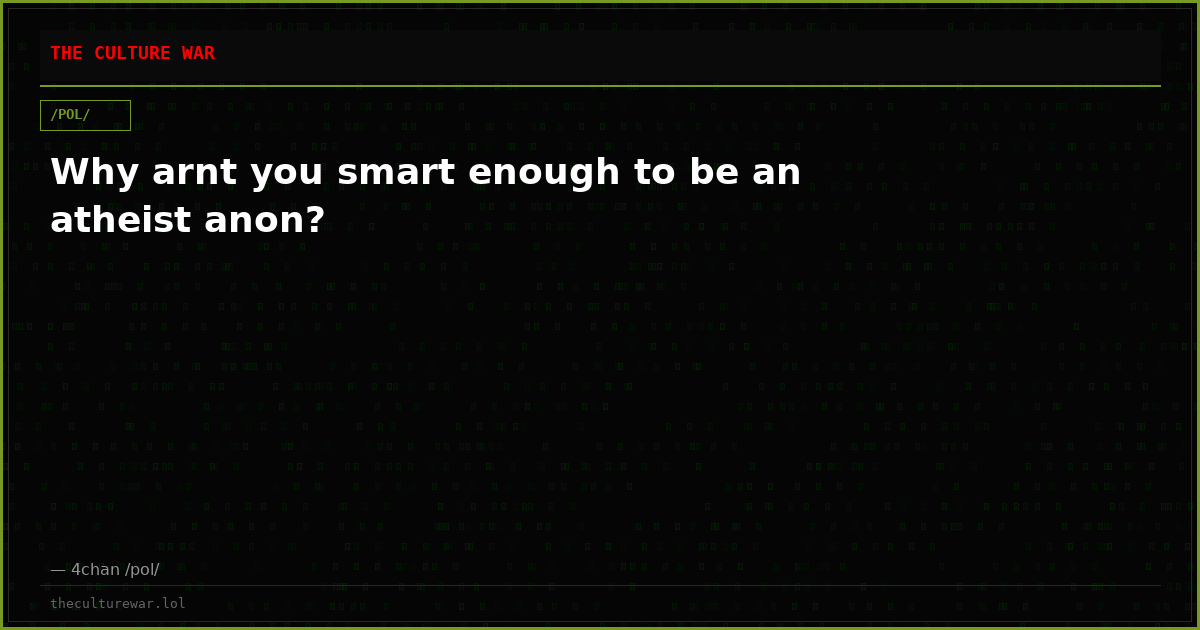 Why arnt you smart enough to be an atheist anon?