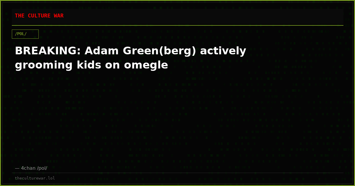 BREAKING: Adam Green(berg) actively grooming kids on omegle
