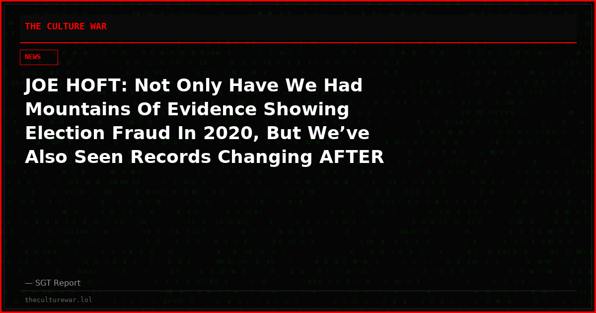 JOE HOFT: Not Only Have We Had Mountains Of Evidence Showing Election Fraud In 2020, But We’ve Also Seen Records Changing AFTER The Fact!