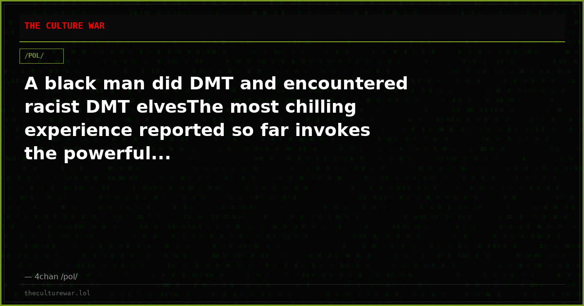 A black man did DMT and encountered racist DMT elvesThe most chilling experience reported so far invokes the powerful...