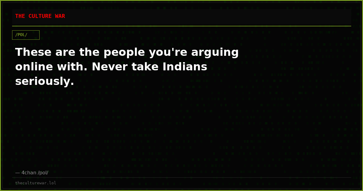 These are the people you're arguing online with. Never take Indians seriously.