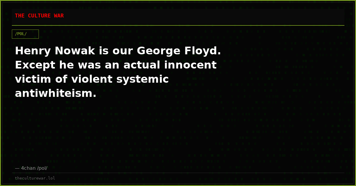 Henry Nowak is our George Floyd. Except he was an actual innocent victim of violent systemic antiwhiteism.