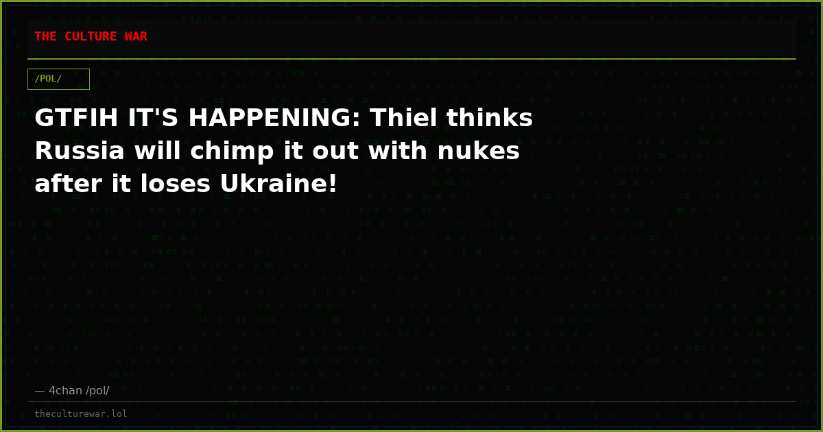 GTFIH IT'S HAPPENING: Thiel thinks Russia will chimp it out with nukes after it loses Ukraine!