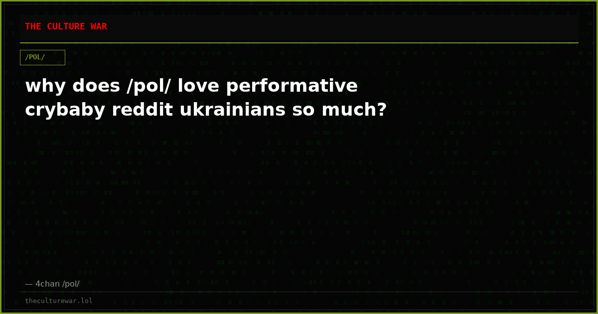 why does /pol/ love performative crybaby reddit ukrainians so much?