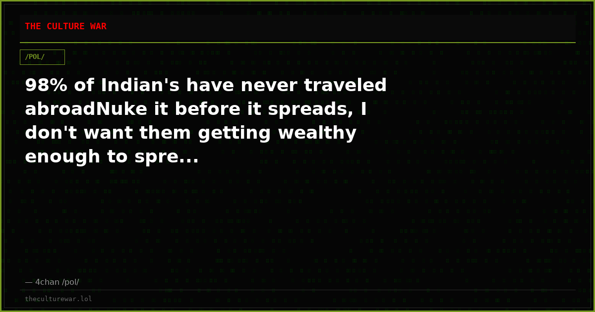 98% of Indian's have never traveled abroadNuke it before it spreads, I don't want them getting wealthy enough to spre...