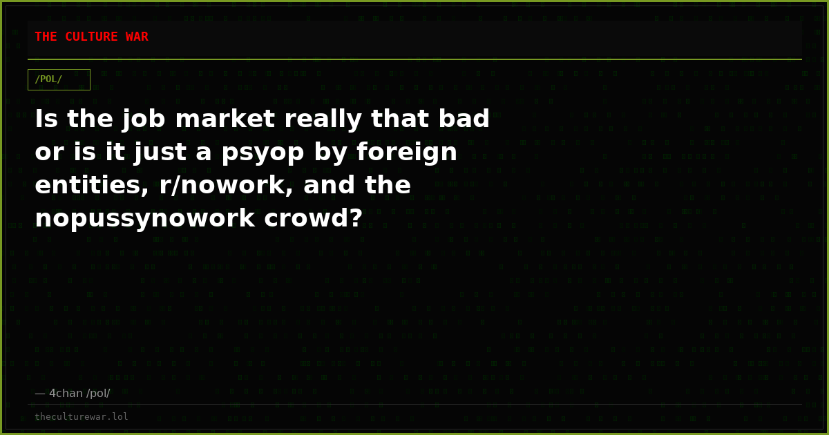 Is the job market really that bad or is it just a psyop by foreign entities, r/nowork, and the nopussynowork crowd?