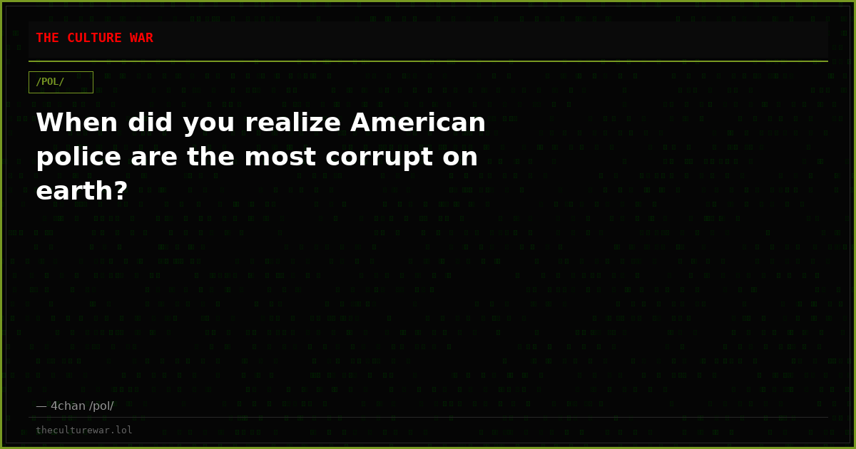 When did you realize American police are the most corrupt on earth?