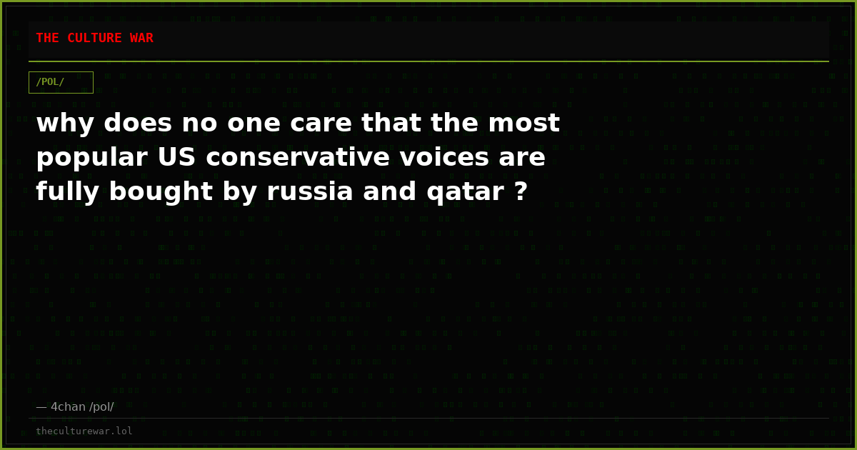 why does no one care that the most popular US conservative voices are fully bought by russia and qatar ?