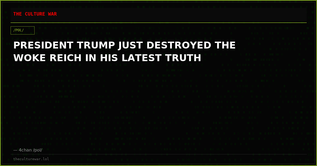 PRESIDENT TRUMP JUST DESTROYED THE WOKE REICH IN HIS LATEST TRUTH