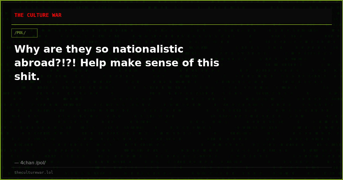 Why are they so nationalistic abroad?!?! Help make sense of this shit.