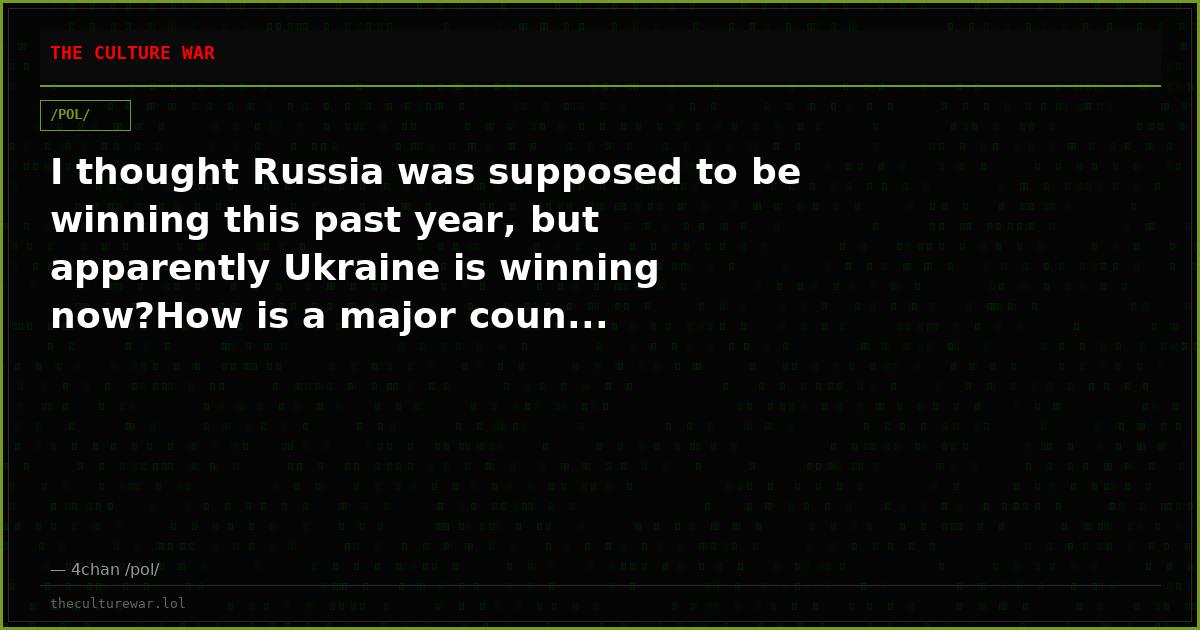 I thought Russia was supposed to be winning this past year, but apparently Ukraine is winning now?How is a major coun...