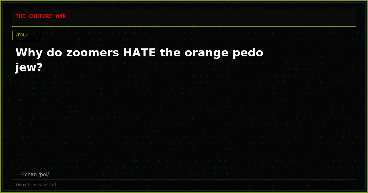 Why do zoomers HATE the orange pedo jew?