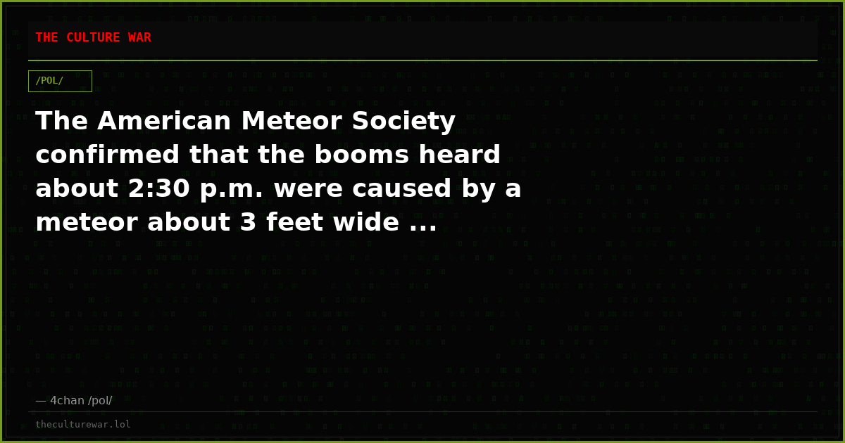 The American Meteor Society confirmed that the booms heard about 2:30 p.m. were caused by a meteor about 3 feet wide ...