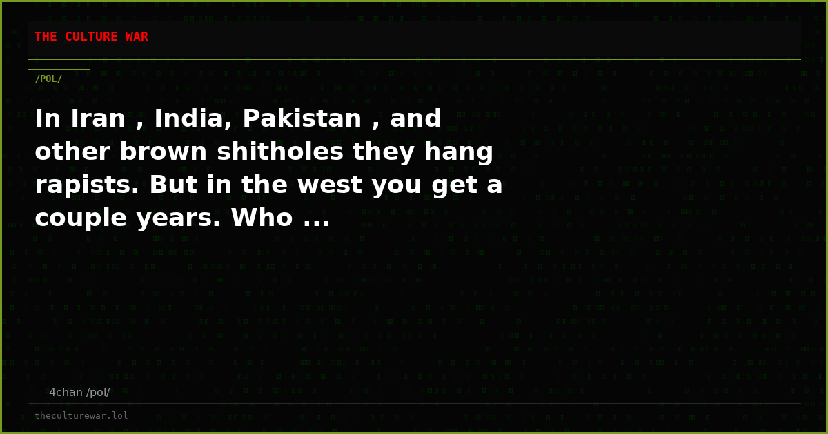 In Iran , India, Pakistan , and other brown shitholes they hang rapists. But in the west you get a couple years. Who ...