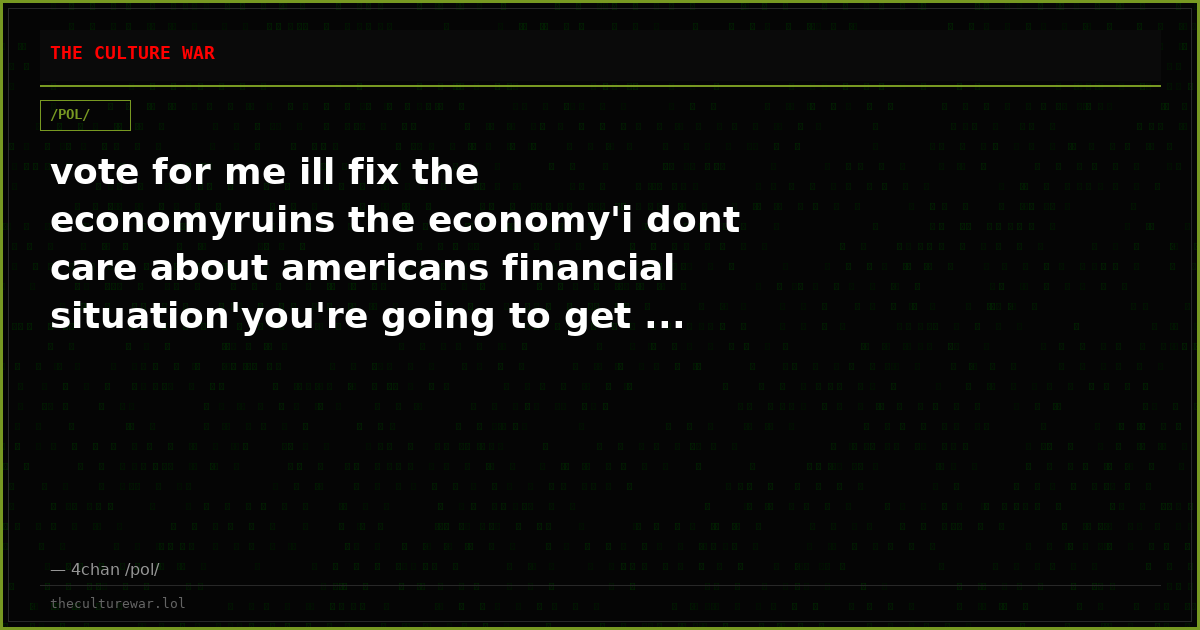vote for me ill fix the economyruins the economy'i dont care about americans financial situation'you're going to get ...