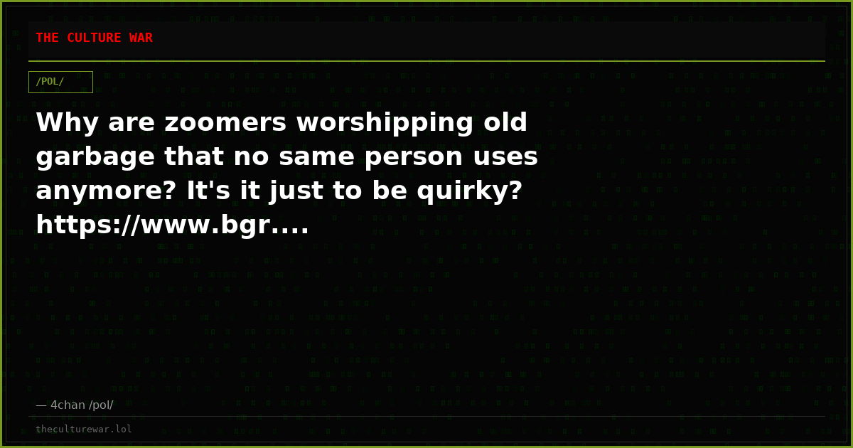 Why are zoomers worshipping old garbage that no same person uses anymore? It's it just to be quirky? https://www.bgr....