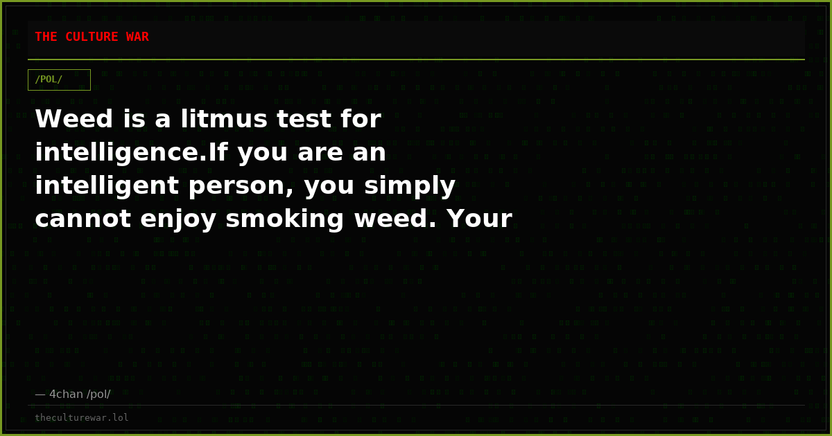 Weed is a litmus test for intelligence.If you are an intelligent person, you simply cannot enjoy smoking weed. Your b...