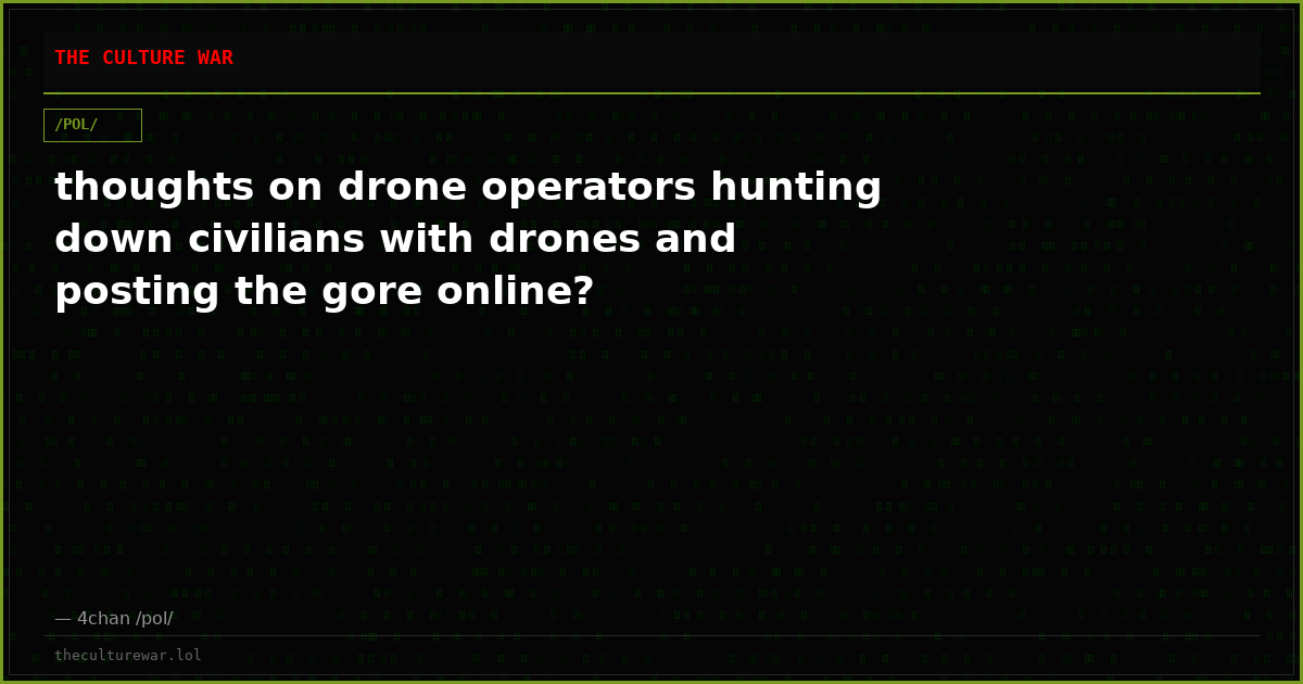 thoughts on drone operators hunting down civilians with drones and posting the gore online?