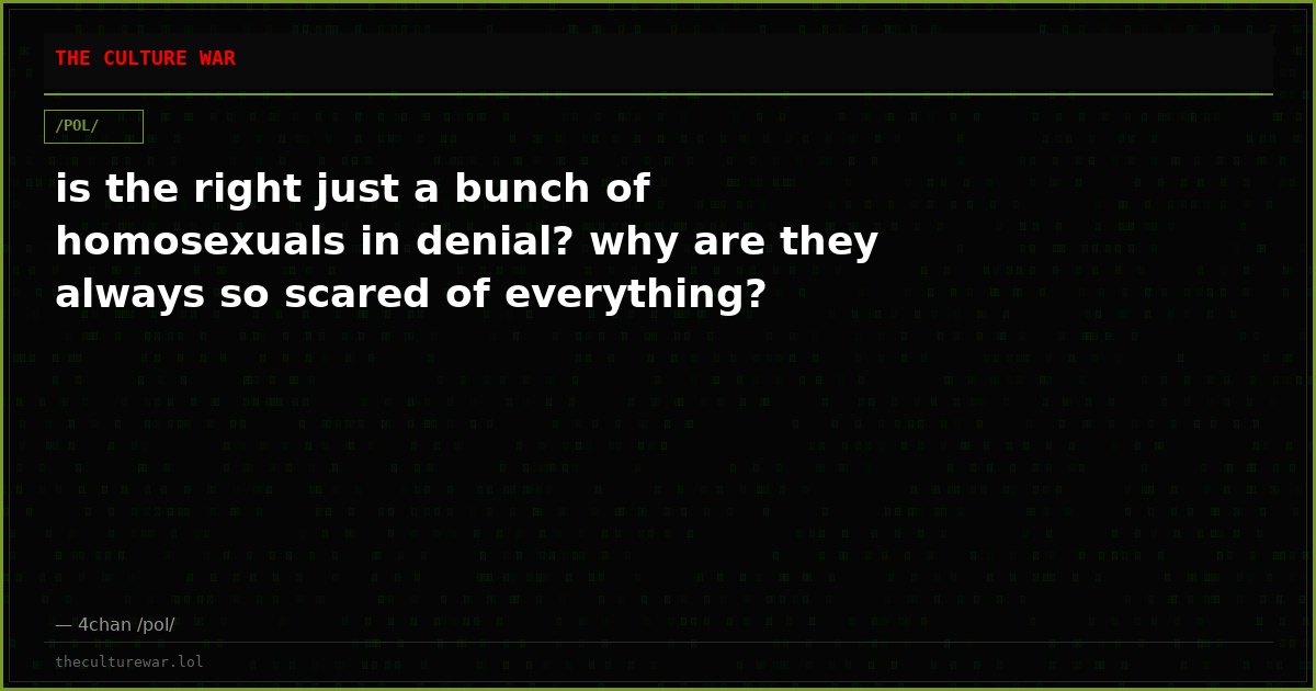 is the right just a bunch of homosexuals in denial? why are they always so scared of everything?