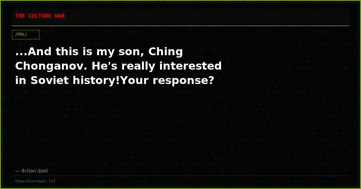 ...And this is my son, Ching Chonganov. He's really interested in Soviet history!Your response?