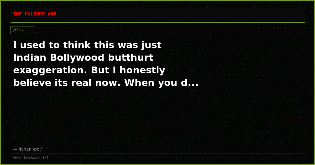 I used to think this was just Indian Bollywood butthurt exaggeration. But I honestly believe its real now. When you d...
