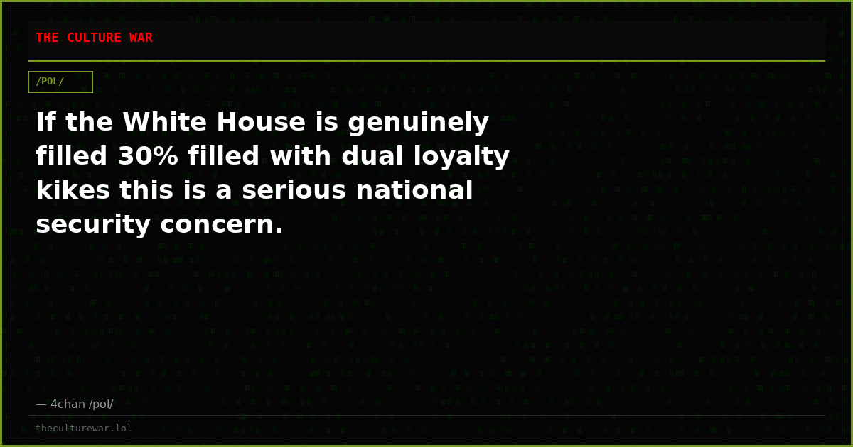 If the White House is genuinely filled 30% filled with dual loyalty kikes this is a serious national security concern.
