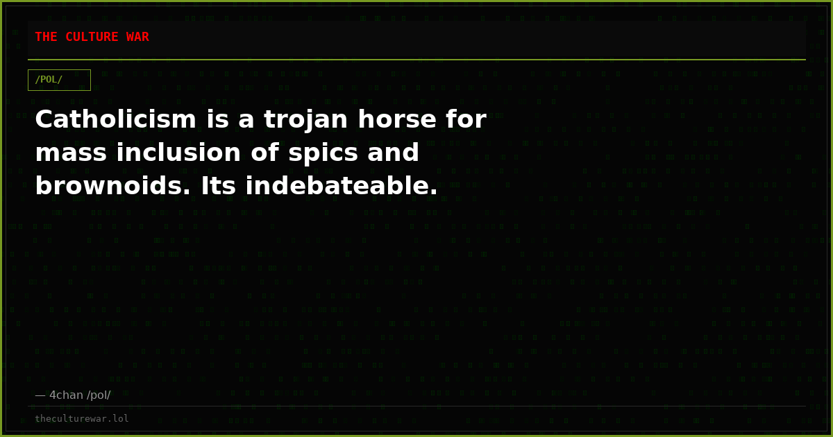 Catholicism is a trojan horse for mass inclusion of spics and brownoids. Its indebateable.