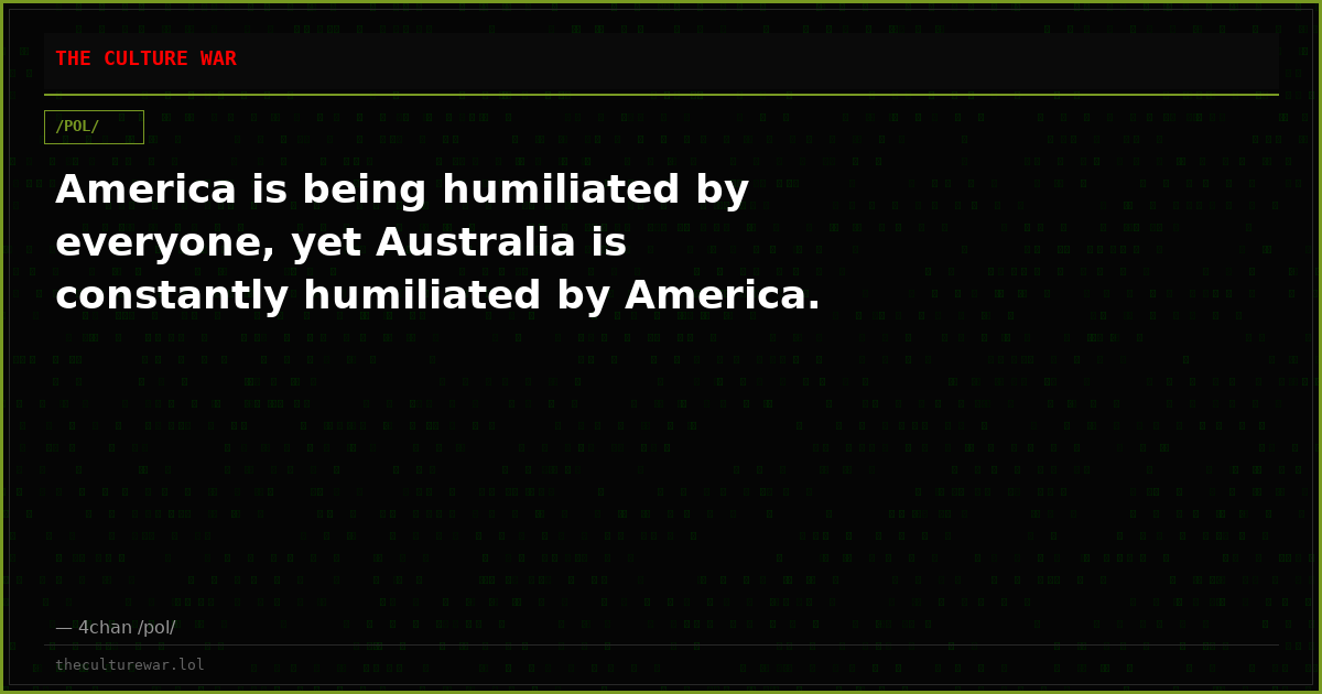 America is being humiliated by everyone, yet Australia is constantly humiliated by America.