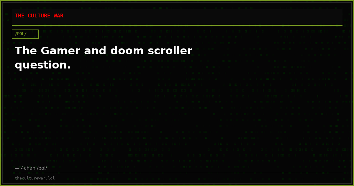 The Gamer and doom scroller question.