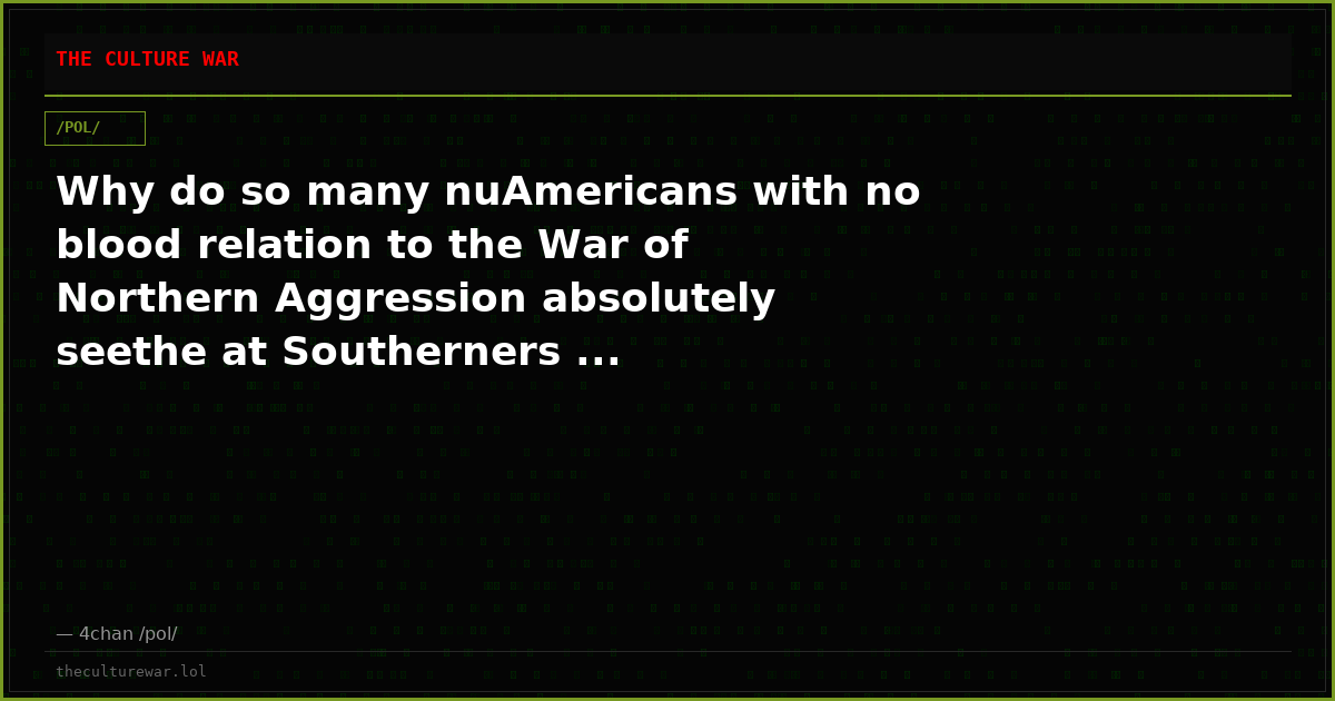 Why do so many nuAmericans with no blood relation to the War of Northern Aggression absolutely seethe at Southerners ...