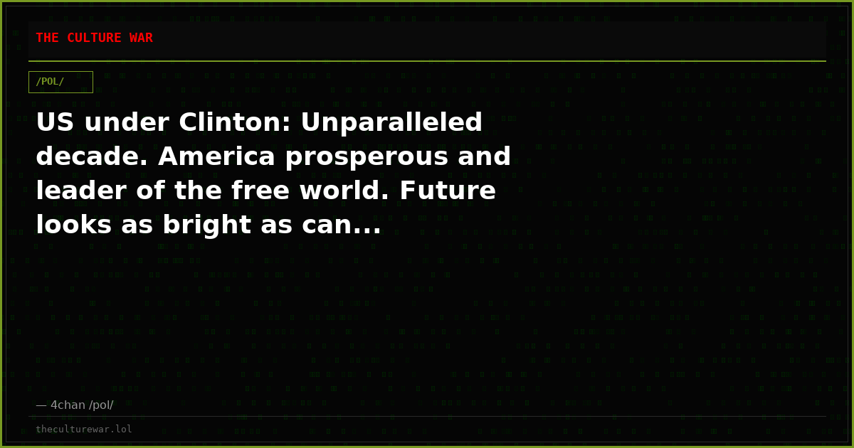 US under Clinton: Unparalleled decade. America prosperous and leader of the free world. Future looks as bright as can...