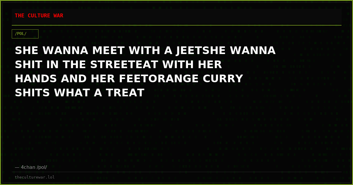 SHE WANNA MEET WITH A JEETSHE WANNA SHIT IN THE STREETEAT WITH HER HANDS AND HER FEETORANGE CURRY SHITS WHAT A TREAT