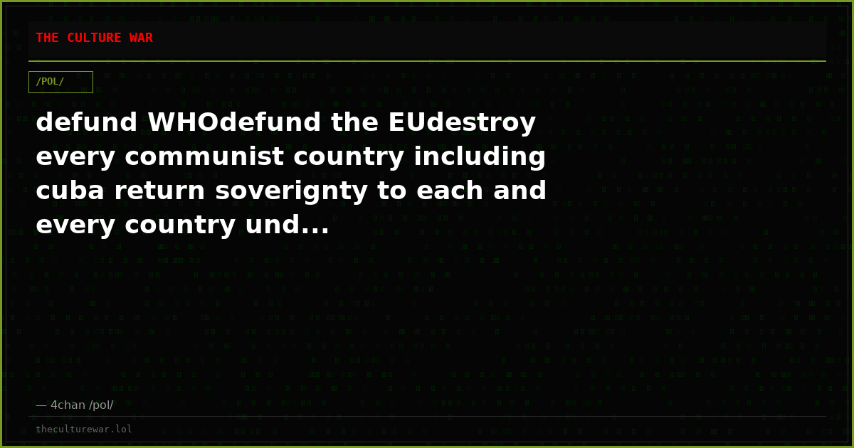 defund WHOdefund the EUdestroy every communist country including cuba return soverignty to each and every country und...