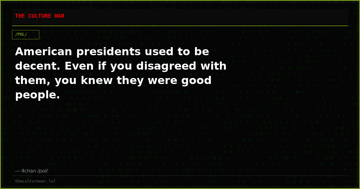 American presidents used to be decent. Even if you disagreed with them, you knew they were good people.