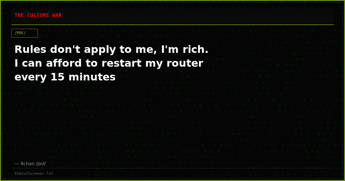 Rules don't apply to me, I'm rich. I can afford to restart my router every 15 minutes