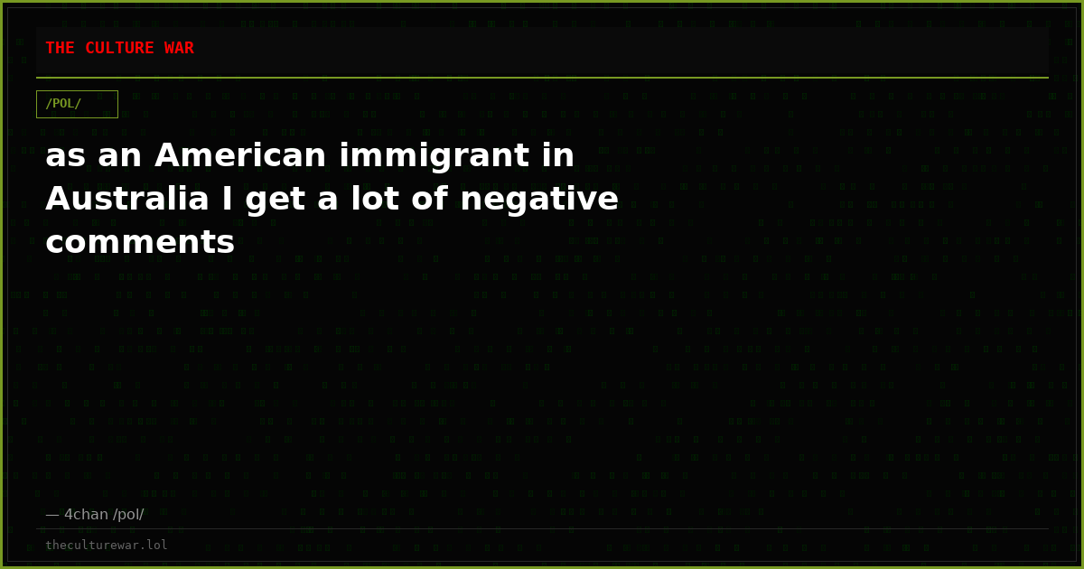 as an American immigrant in Australia I get a lot of negative comments