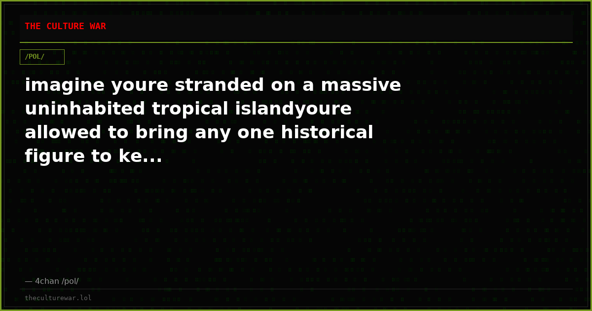 imagine youre stranded on a massive uninhabited tropical islandyoure allowed to bring any one historical figure to ke...