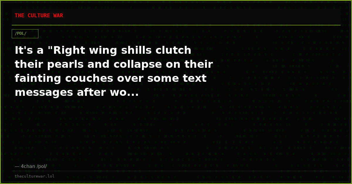 It's a "Right wing shills clutch their pearls and collapse on their fainting couches over some text messages after wo...