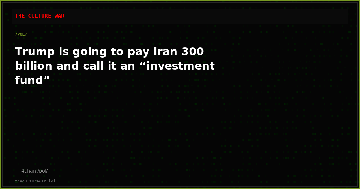 Trump is going to pay Iran 300 billion and call it an “investment fund”