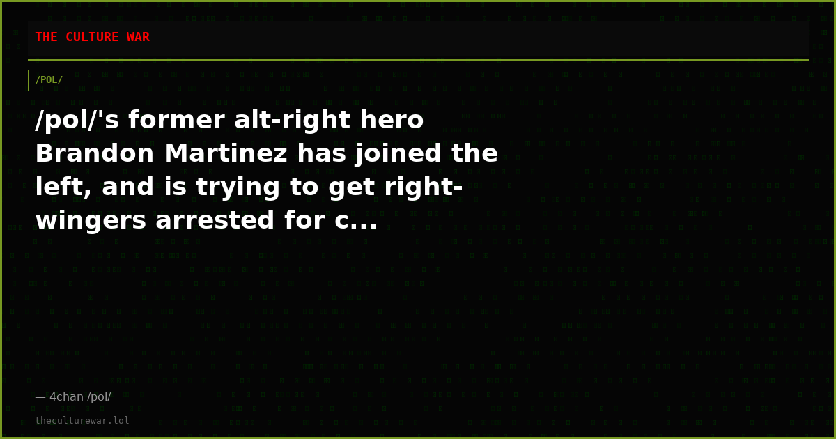 /pol/'s former alt-right hero Brandon Martinez has joined the left, and is trying to get right-wingers arrested for c...