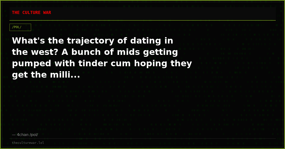 What's the trajectory of dating in the west? A bunch of mids getting pumped with tinder cum hoping they get the milli...