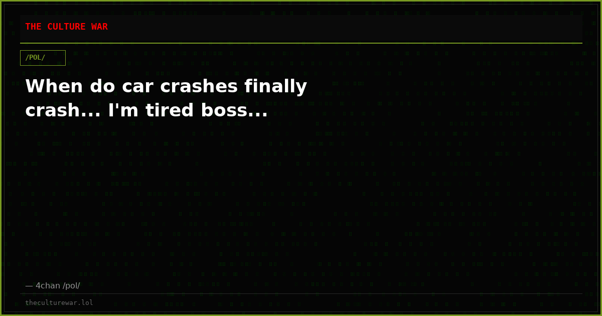 When do car crashes finally crash... I'm tired boss...