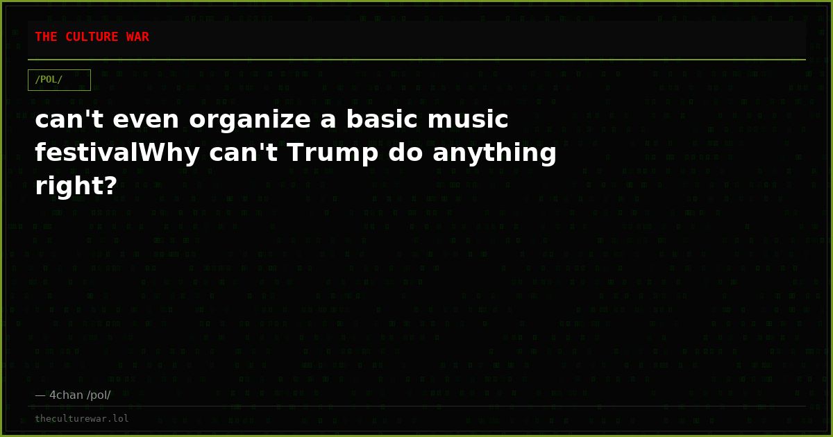 can't even organize a basic music festivalWhy can't Trump do anything right?