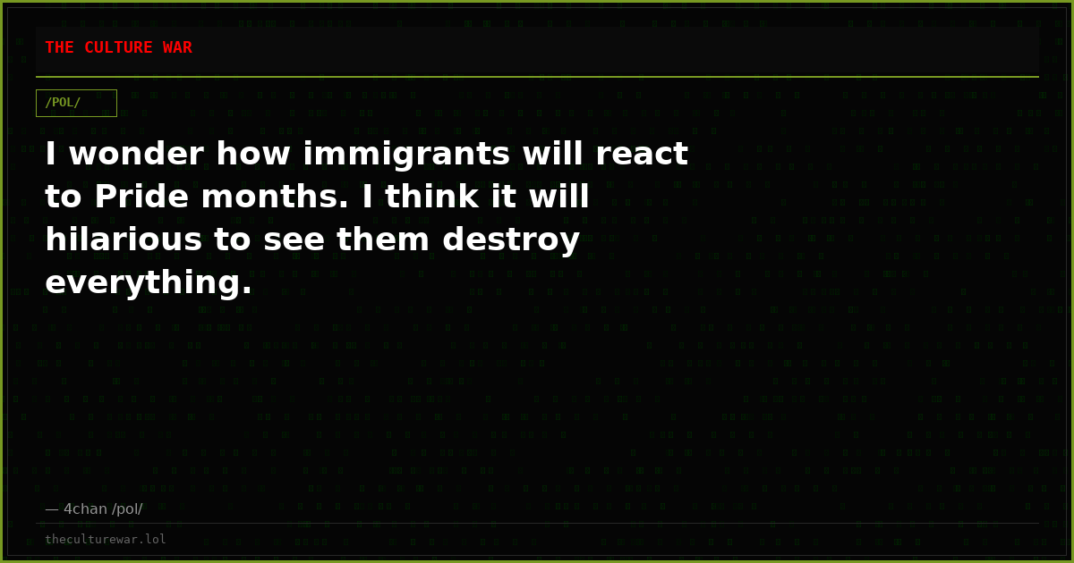 I wonder how immigrants will react to Pride months. I think it will hilarious to see them destroy everything.
