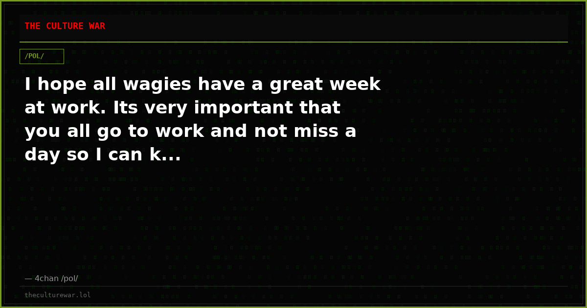 I hope all wagies have a great week at work. Its very important that you all go to work and not miss a day so I can k...