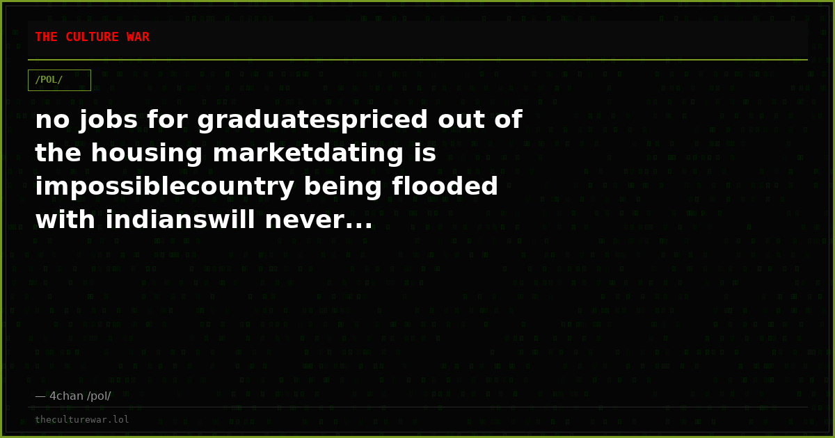 no jobs for graduatespriced out of the housing marketdating is impossiblecountry being flooded with indianswill never...