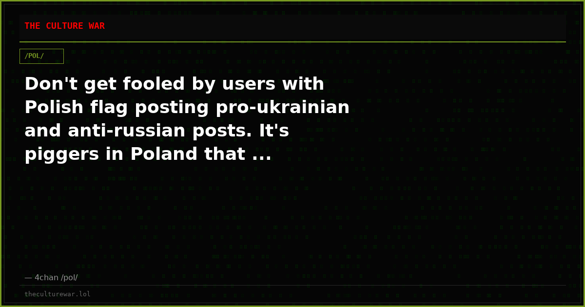 Don't get fooled by users with Polish flag posting pro-ukrainian and anti-russian posts. It's piggers in Poland that ...