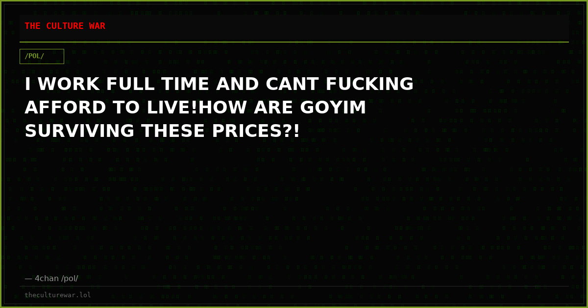I WORK FULL TIME AND CANT FUCKING AFFORD TO LIVE!HOW ARE GOYIM SURVIVING THESE PRICES?!