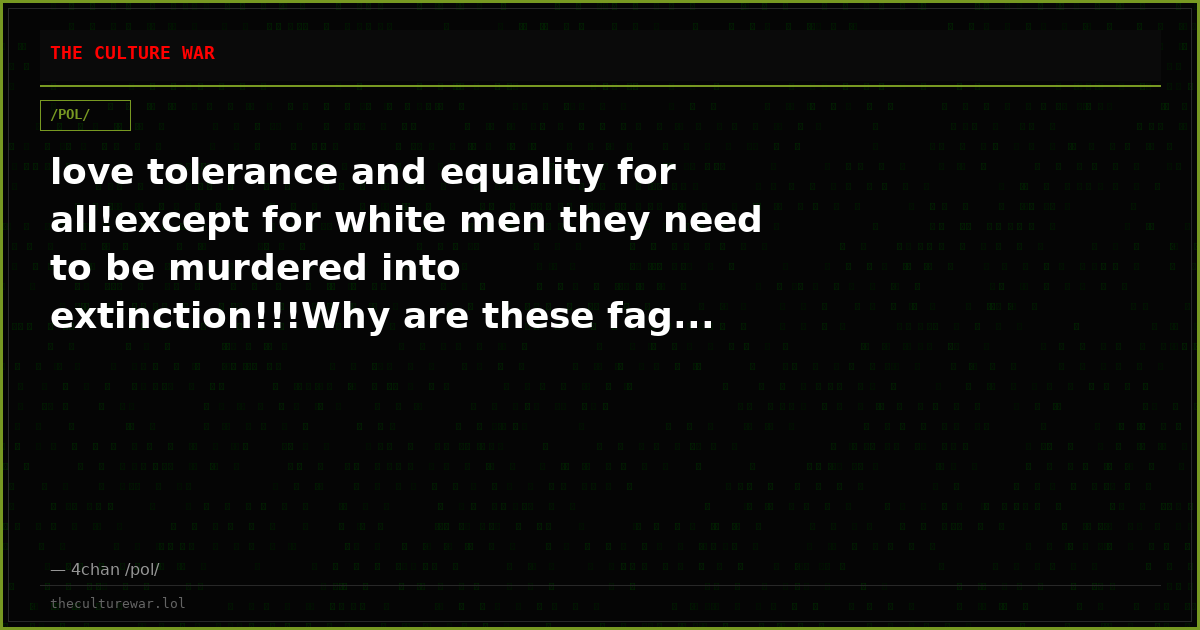love tolerance and equality for all!except for white men they need to be murdered into extinction!!!Why are these fag...