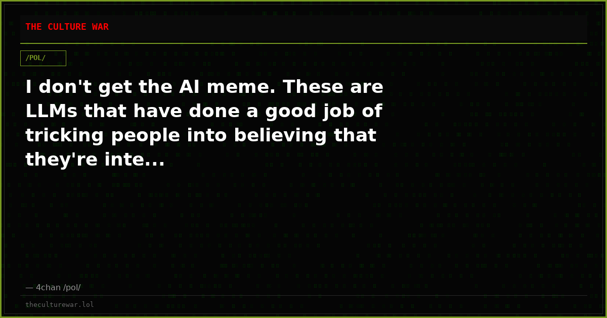 I don't get the AI meme. These are LLMs that have done a good job of tricking people into believing that they're inte...